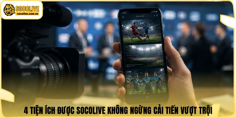 4 tiện ích được Socolive không ngừng cải tiến vượt trội
