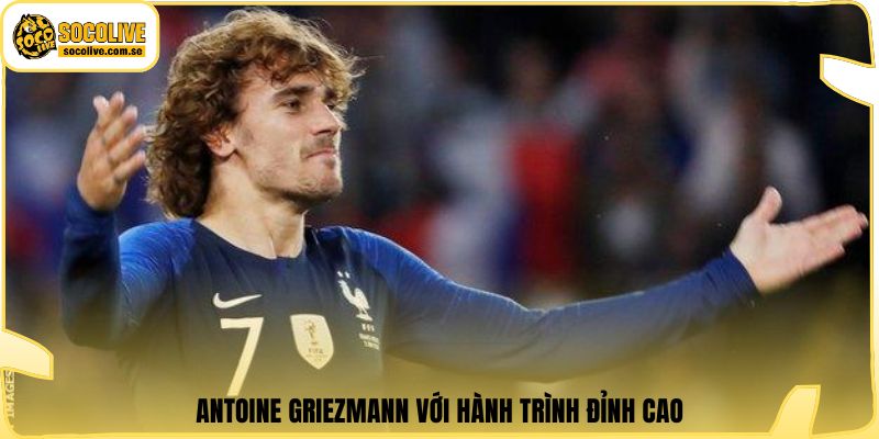 Antoine Griezmann với hành trình đỉnh cao
