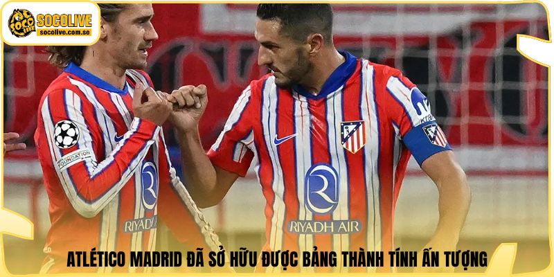 Atlético Madrid đã sở hữu được bảng thành tính ấn tượng