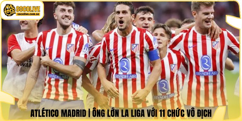Atlético Madrid | Ông Lớn La Liga Với 11 Chức Vô Địch