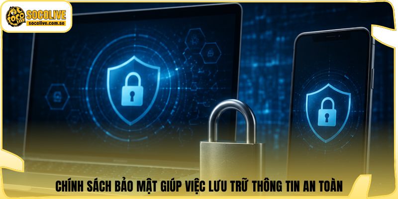 Chính sách bảo mật giúp việc lưu trữ thông tin an toàn