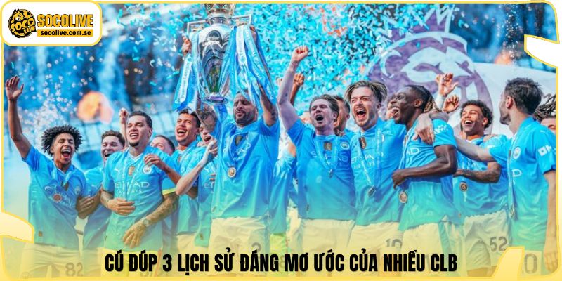 Cú đúp 3 lịch sử đáng mơ ước của nhiều CLB