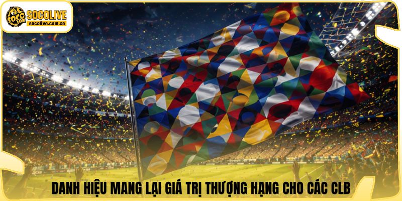 Danh hiệu mang lại giá trị thượng hạng cho các CLB