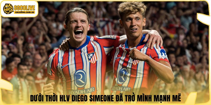 Dưới thời HLV Diego Simeone đã trở mình mạnh mẽ