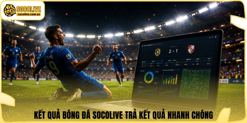 Kết quả bóng đá Socolive trả kết quả nhanh chóng