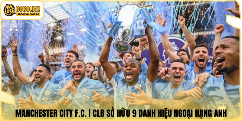 Manchester City F.C. | CLB Sở Hữu 9 Danh Hiệu Ngoại Hạng Anh