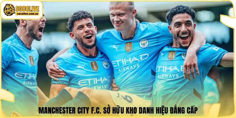 Manchester City F.C. sở hữu kho danh hiệu đẳng cấp