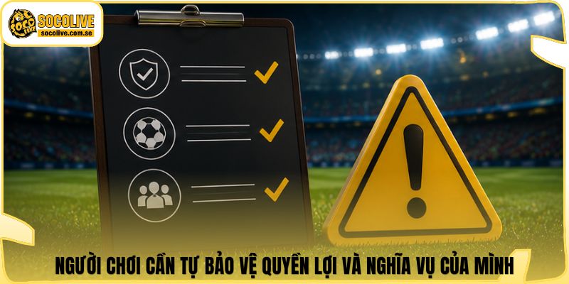 Người chơi cần tự bảo vệ quyền lợi và nghĩa vụ của mình