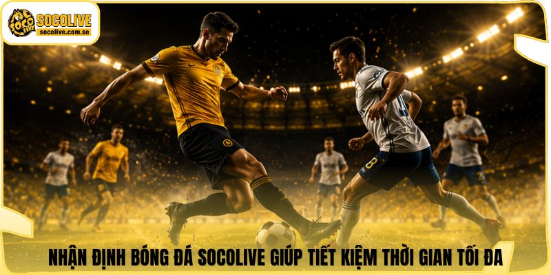 Nhận định bóng đá Socolive giúp tiết kiệm thời gian tối đa