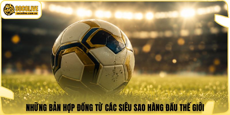 Những bản hợp đồng từ các siêu sao hàng đầu thế giới
