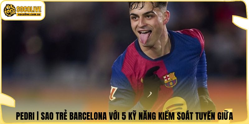 Pedri | Sao Trẻ Barcelona Với 5 Kỹ Năng Kiểm Soát Tuyến Giữa