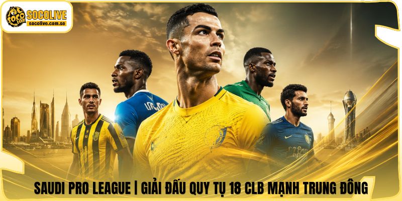 Saudi Pro League | Giải Đấu Quy Tụ 18 CLB Mạnh Trung Đông