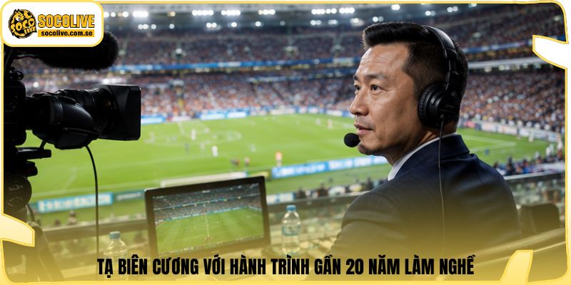 Tạ Biên Cương với hành trình gần 20 năm làm nghề