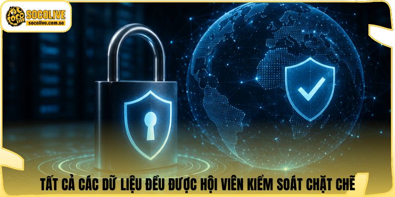 Tất cả các dữ liệu đều được hội viên kiểm soát chặt chẽ