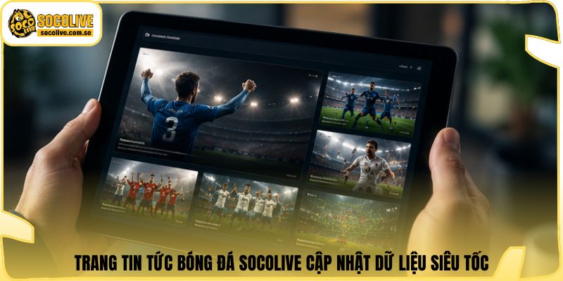 Trang tin tức bóng đá Socolive cập nhật dữ liệu siêu tốc